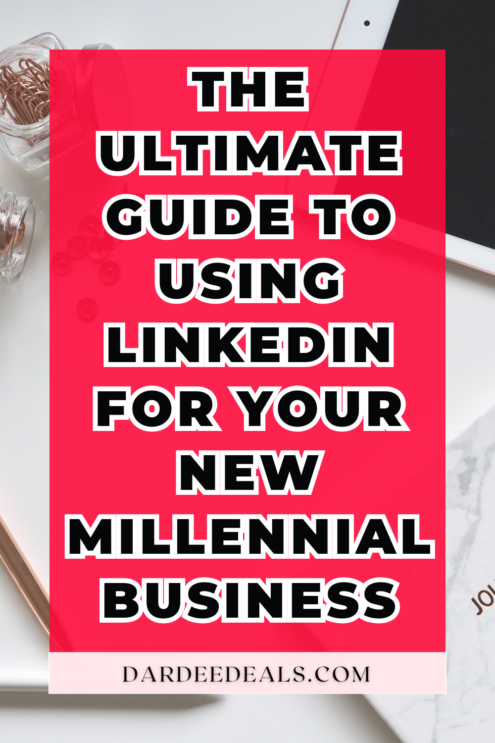 The Ultimate Guide to Using LinkedIn for Your New Millennial Business